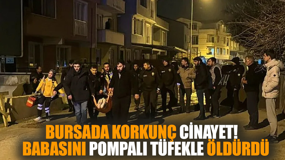 Bursa'da dehşet olay! Babasını tüfekle öldürdü