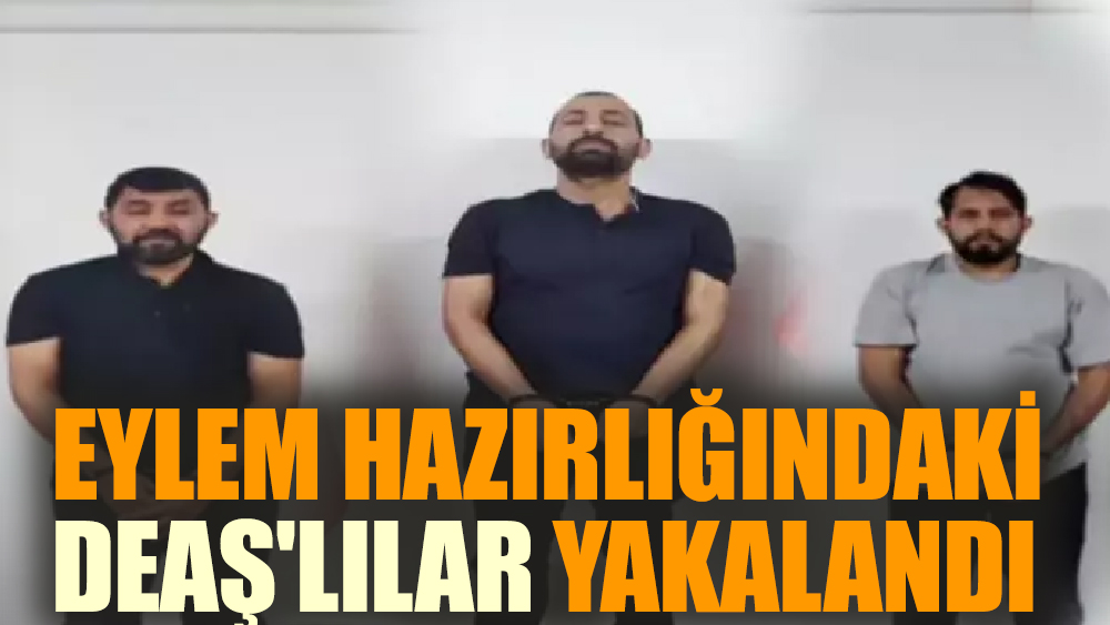 Eylem hazırlığındaki DEAŞ'lılar yakalandı