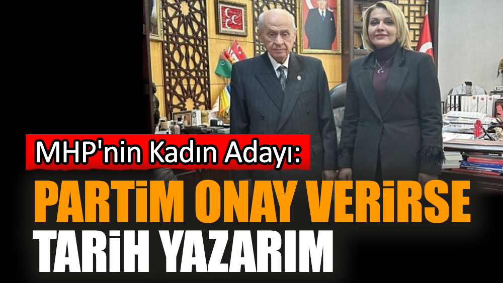 MHP'nin Kadın Adayı: Partim onay verirse tarih yazarım