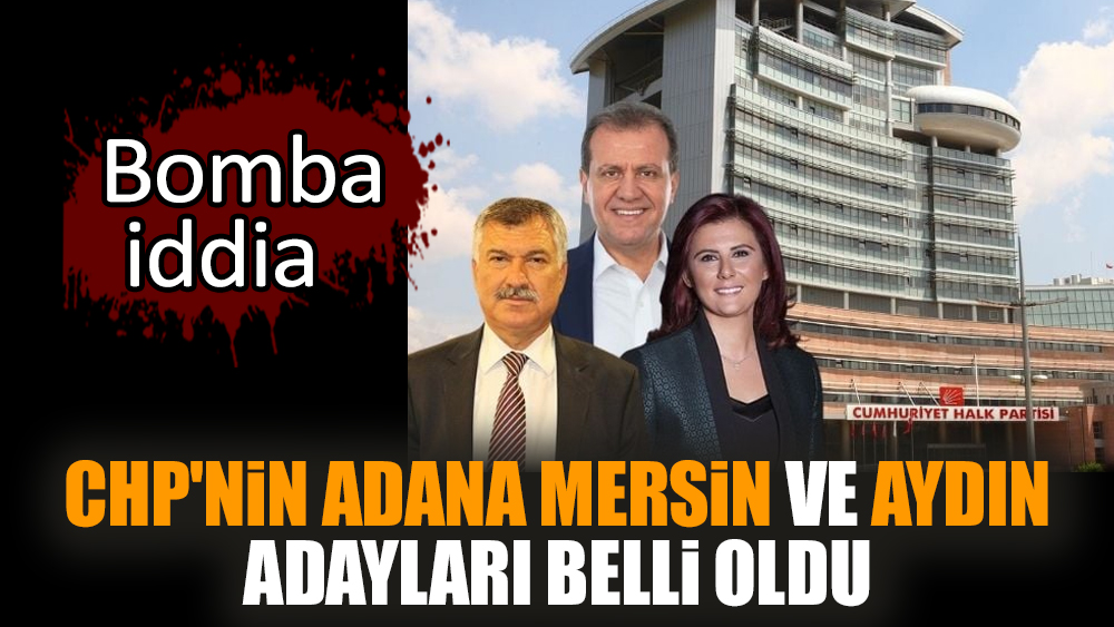 CHP'nin Adana Mersin ve Aydın adayları belli oldu