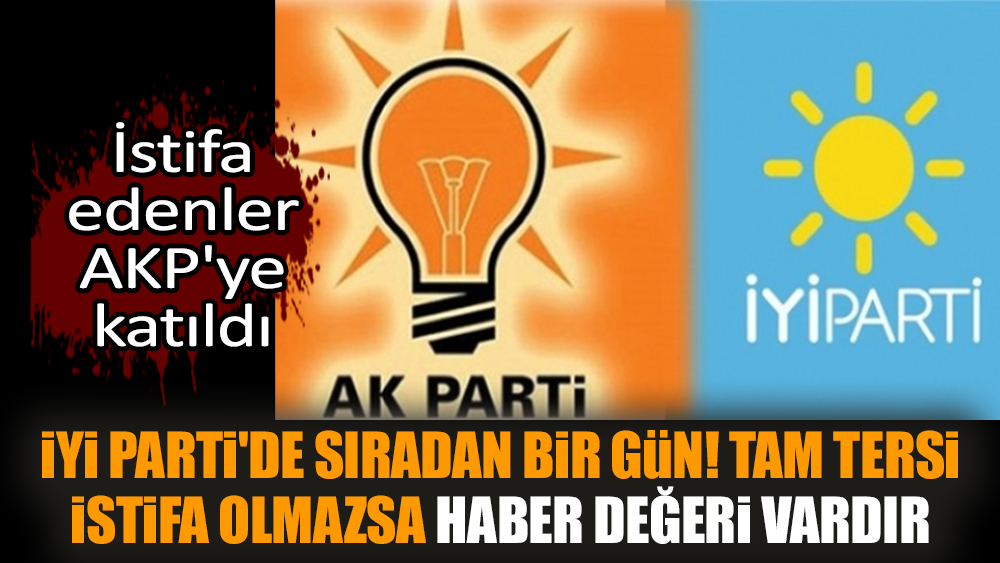 İYİ Parti'de sıradan bir gün! İstifa edenler AKP'ye katıldı