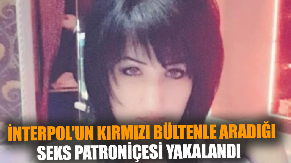 Kırmızı Bültenle Aranan Seks Patroniçesi Yakalandı