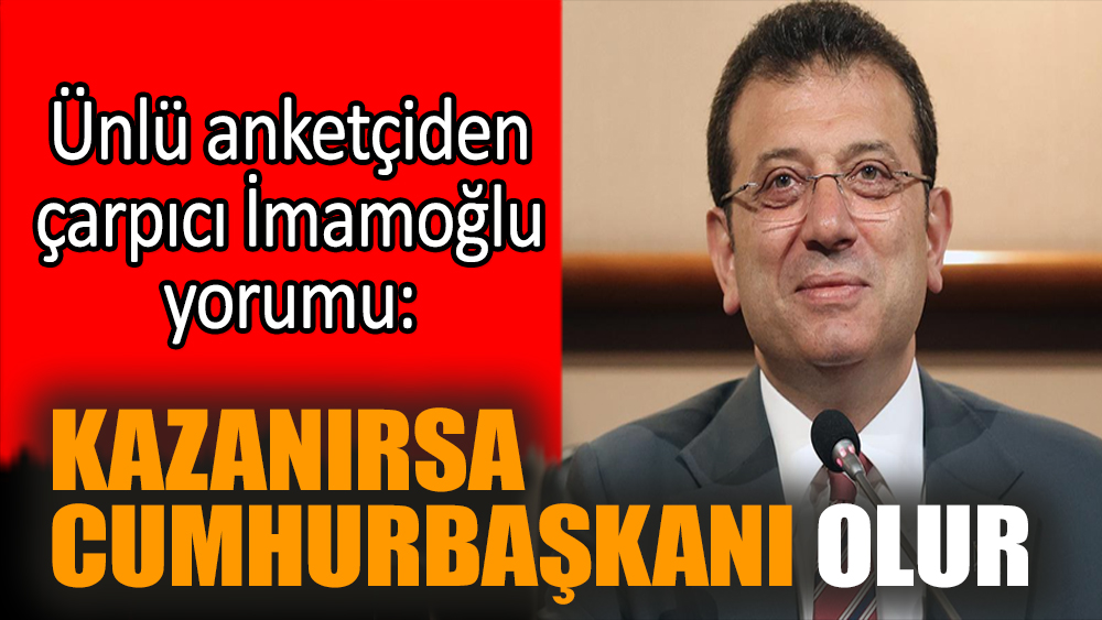 Ünlü anketçiden çarpıcı İmamoğlu yorumu: Kazanırsa Cumhurbaşkanı olur