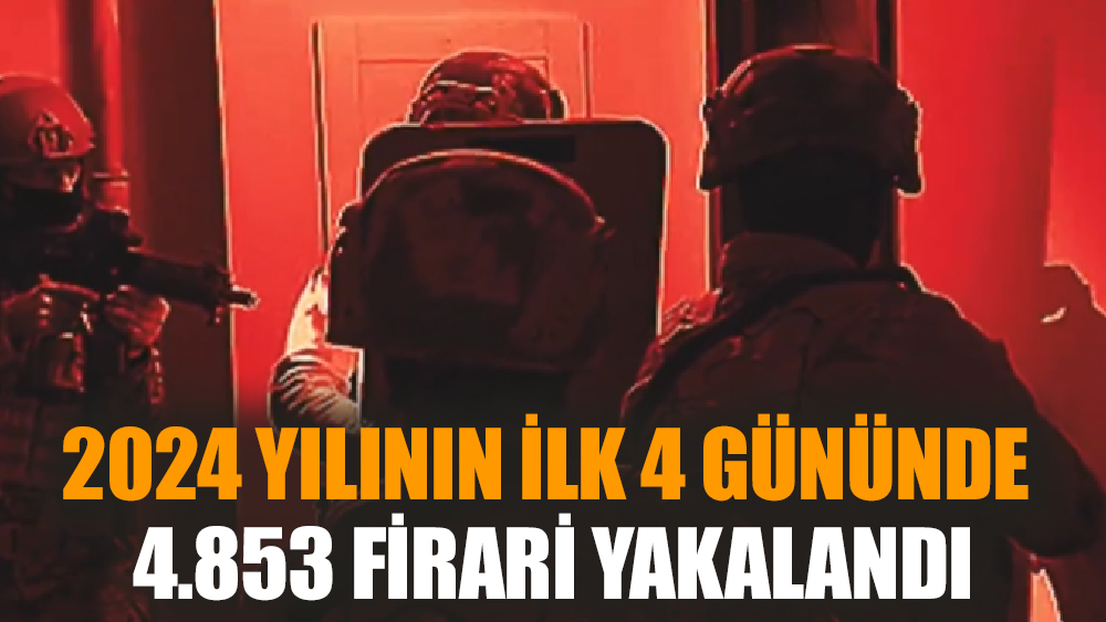 2024 yılının ilk 4 gününde 4.853 firari yakalandı