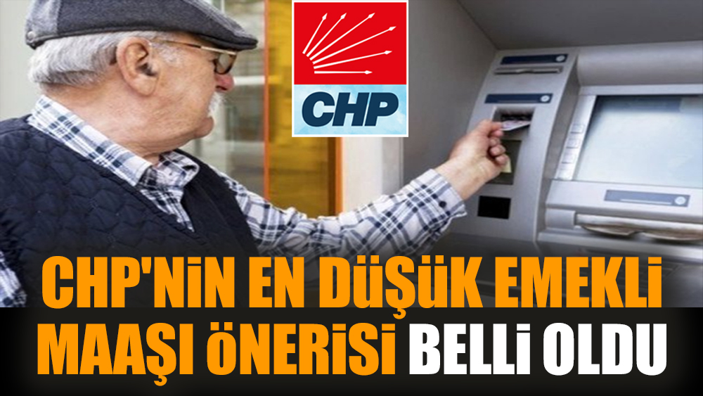 CHP'nin en düşük emekli maaşı önerisi belli oldu