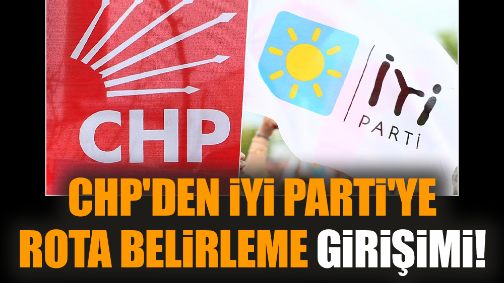 CHP'den İYİ Parti'ye rota belirleme girişimi!