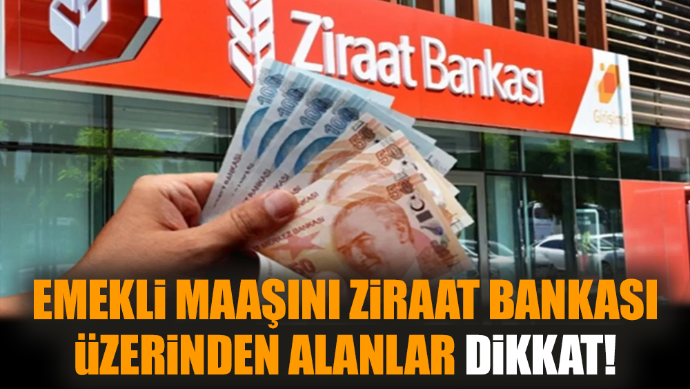 Emekli maaşını Ziraat Bankası üzerinden alanlar dikkat!