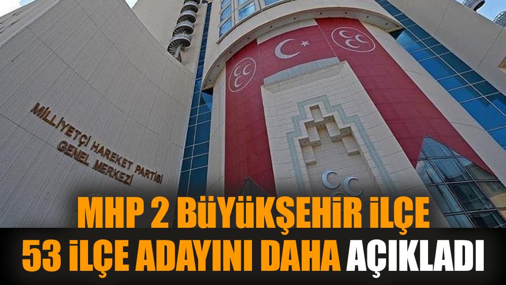 MHP 2 Büyükşehir İlçe 53 İlçe adayını daha açıkladı