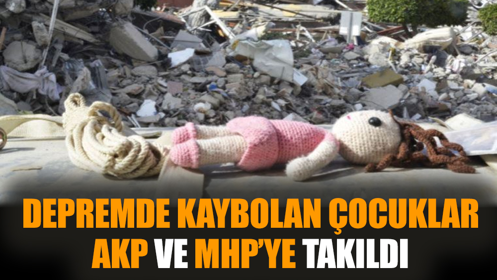 Depremde kaybolan çocuklar AKP ve MHP’ye takıldı