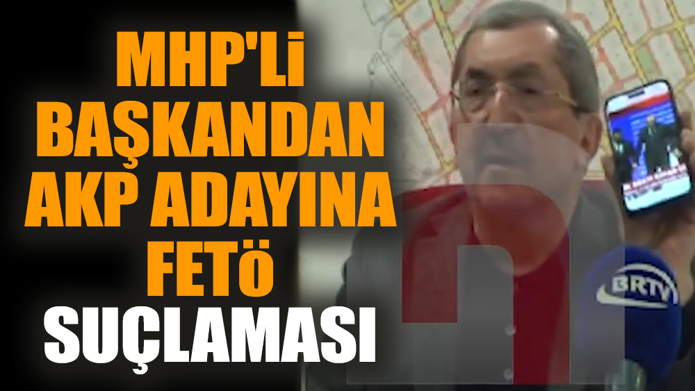 MHP'li başkandan AKP adayına FETÖ suçlaması