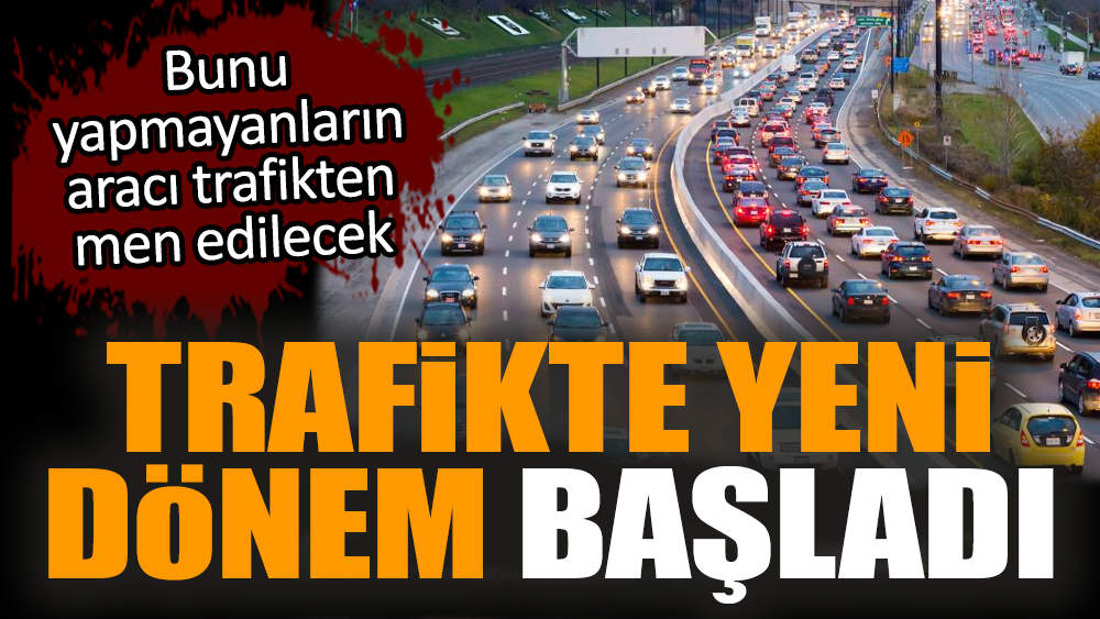 Trafikte yeni dönem başladı. Araçlar trafikten men edilecek