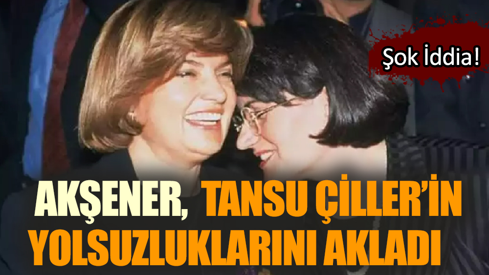 Akşener,  Tansu Çiller’in yolsuzluklarını akladı