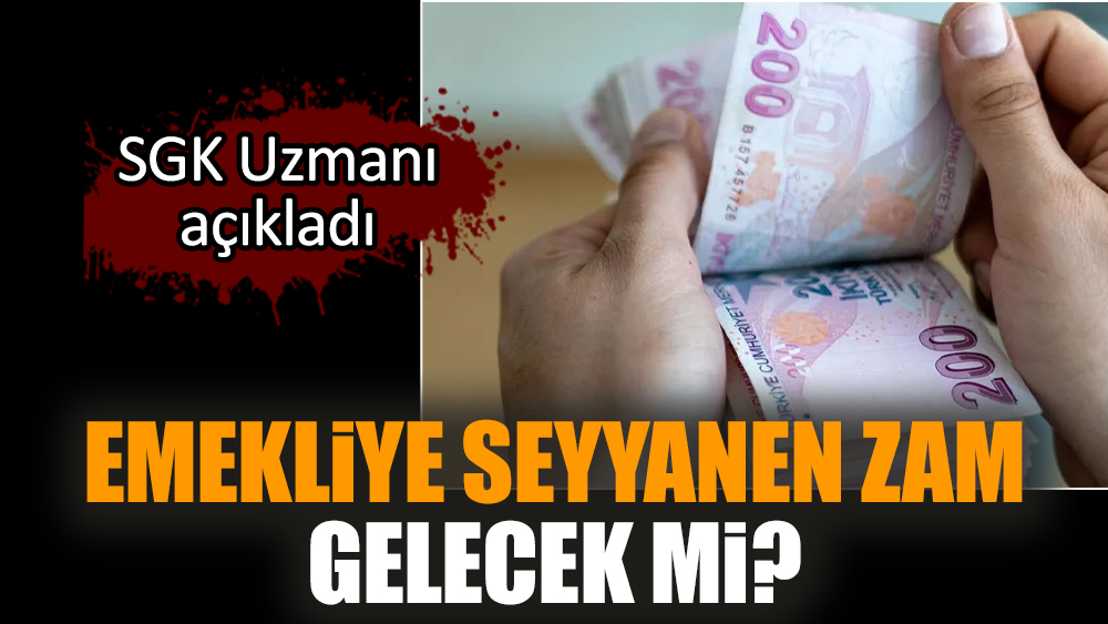 Emekliye seyyanen zam gelecek mi? SGK Uzmanı açıkladı