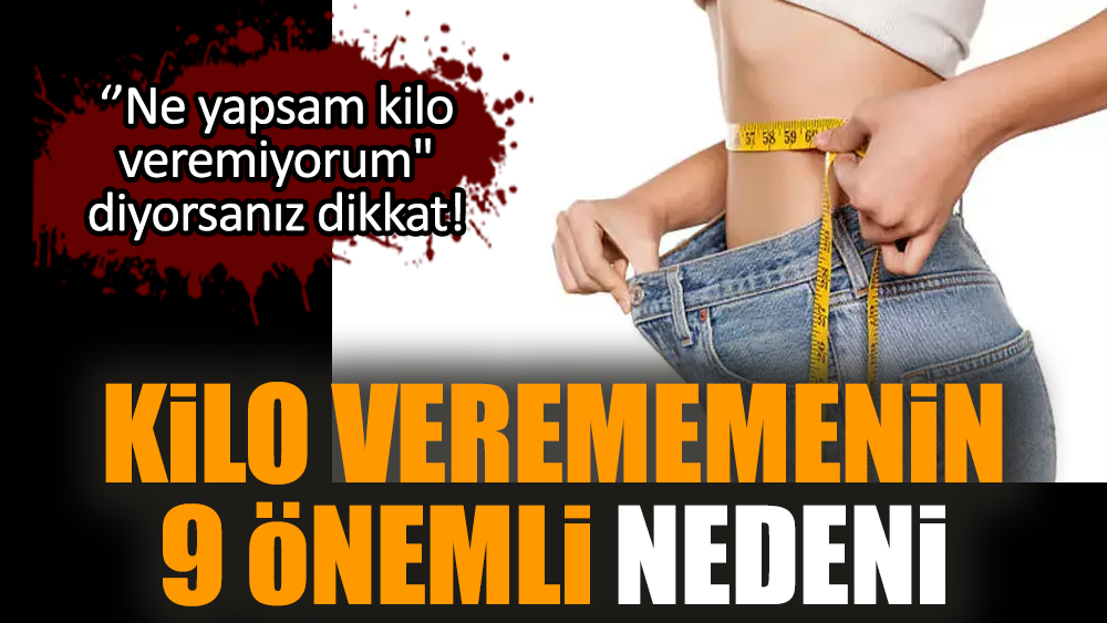 ''Ne yapsam kilo veremiyorum" diyorsanız dikkat! Kilo verememenin 9 önemli nedeni