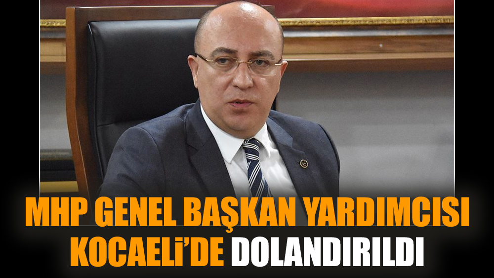 MHP Genel Başkan yardımcısı Kocaeli’de dolandırıldı