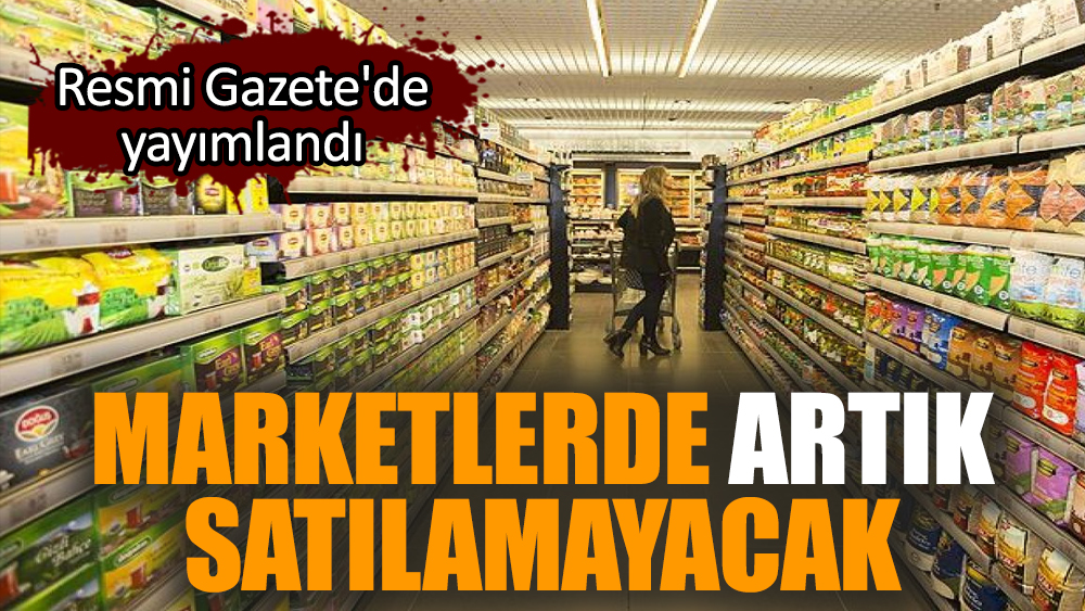 Marketlerde artık satılamayacak. Resmi Gazete'de yayımlandı