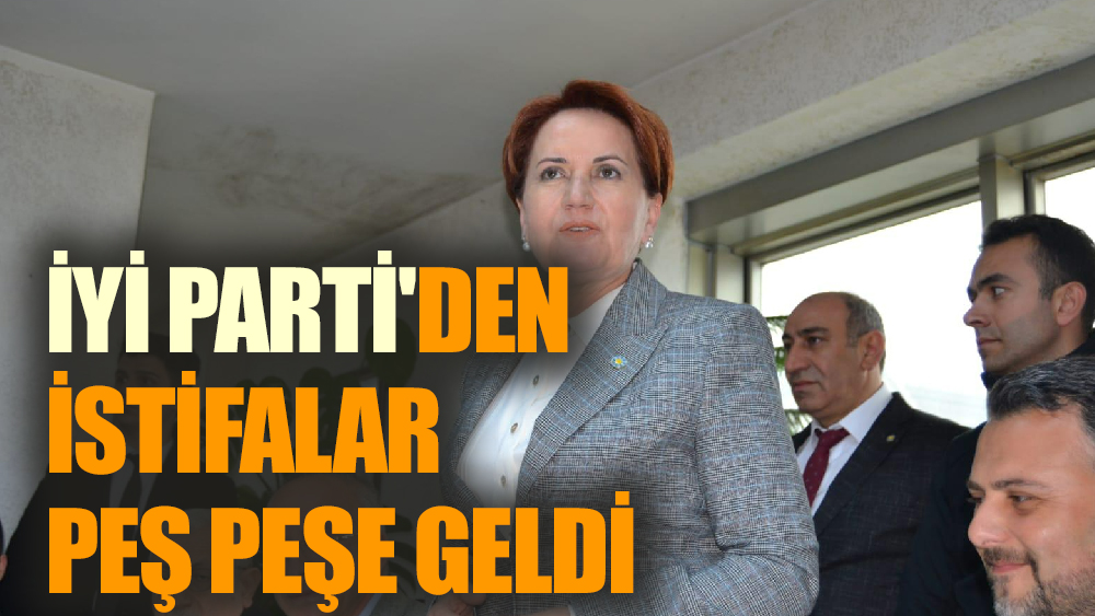 İyi Parti'den İstifalar peş peşe geldi