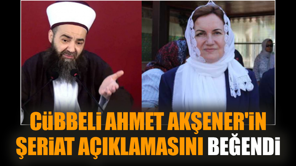 Cübbeli Ahmet Akşener'in Şeriat açıklamasını beğendi
