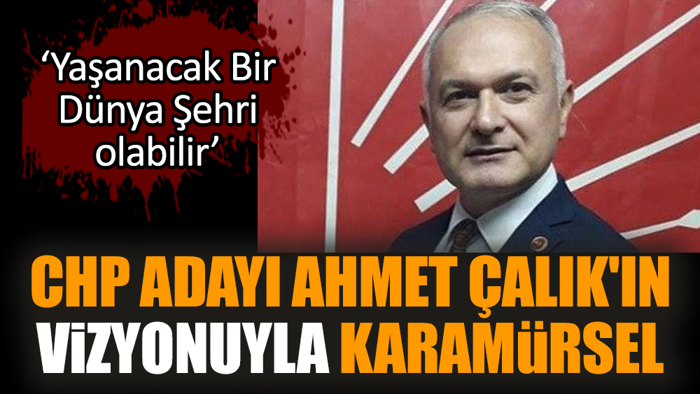 CHP adayı Ahmet Çalık'ın Vizyonuyla Karamürsel