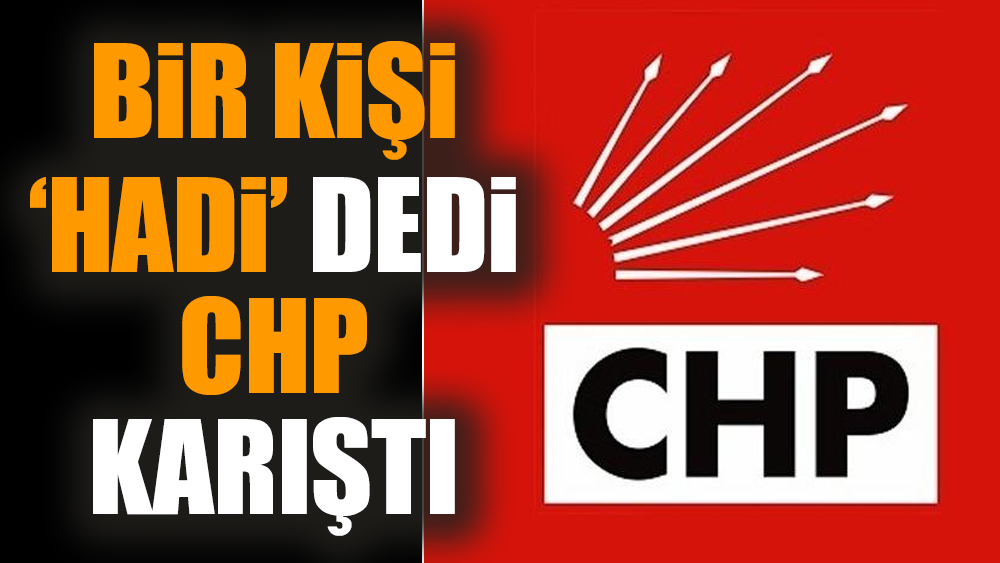Bir kişi 'Hadi' dedi CHP karıştı