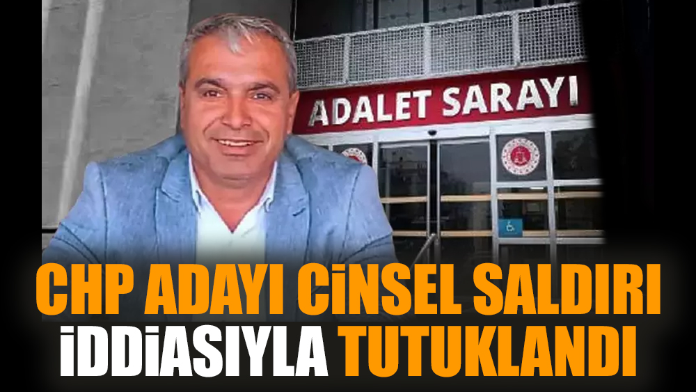 CHP adayı cinsel saldırı iddiasıyla tutuklandı
