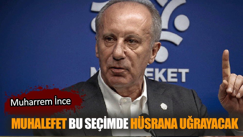 İnce: Muhalefet bu seçimde hüsrana uğrayacak