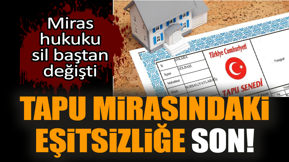 Tapu mirasındaki eşitsizliğe son! Miras hukuku değişti