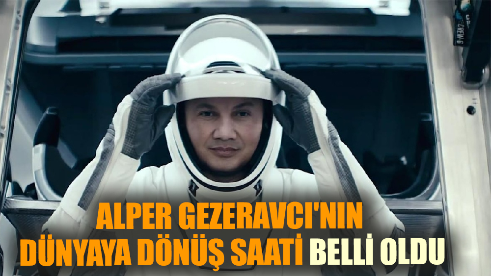 Gezeravcı'nın dünyaya dönüş saati belli oldu