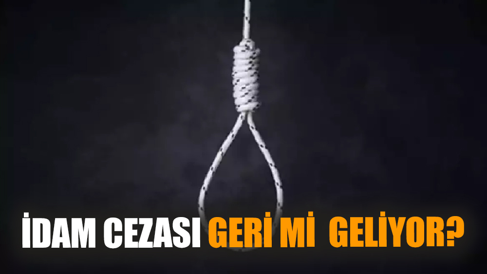 İdam cezası geri mi  geliyor?