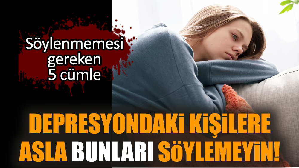 Depresyondaki kişilere asla bunları söylemeyin!