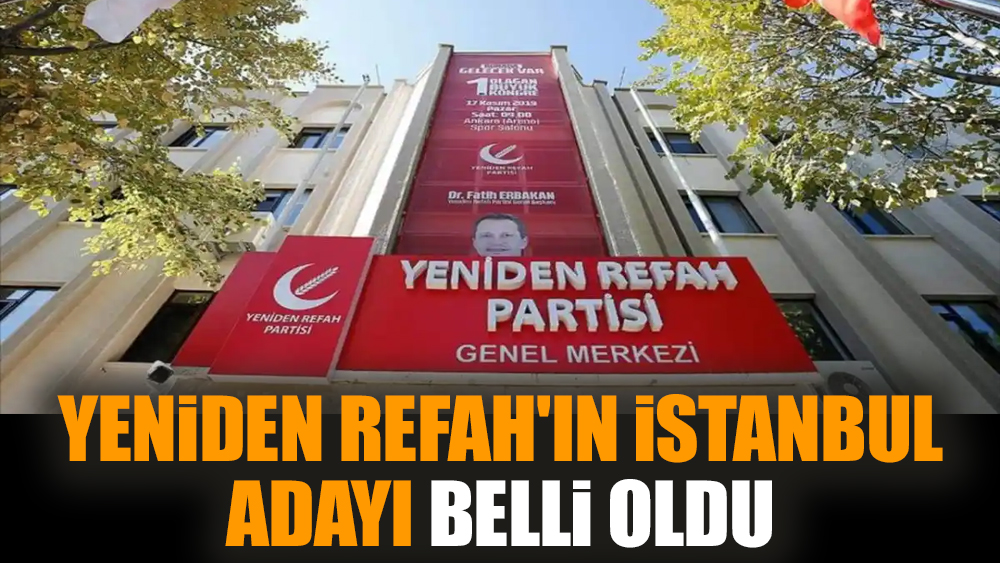 Yeniden Refah'ın İstanbul adayı belli oldu