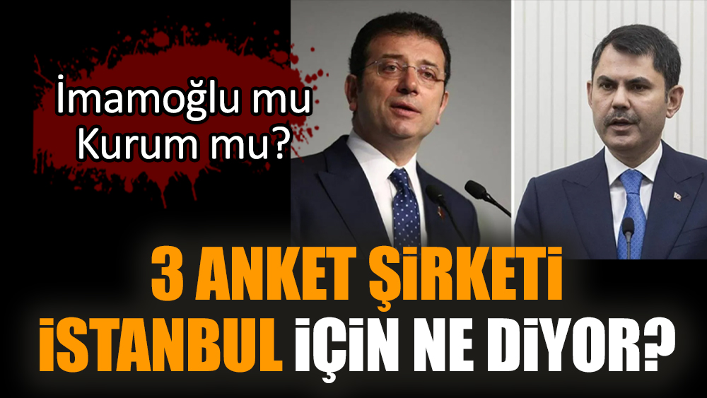 3 anket şirketi İstanbul için ne diyor? İmamoğlu mu Kurum mu?