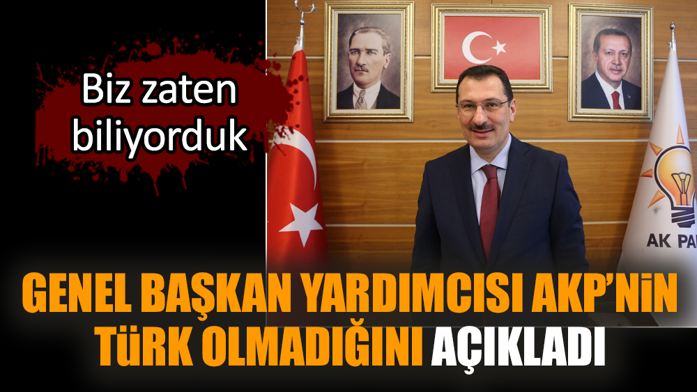 Genel Başkan Yardımcısı AKP’nin Türk olmadığını açıkladı