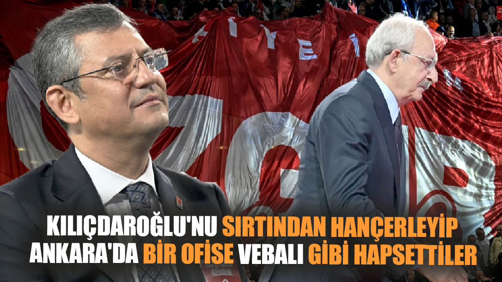 Kemal Kılıçdaroğlu'nu sırtından hançerlediler