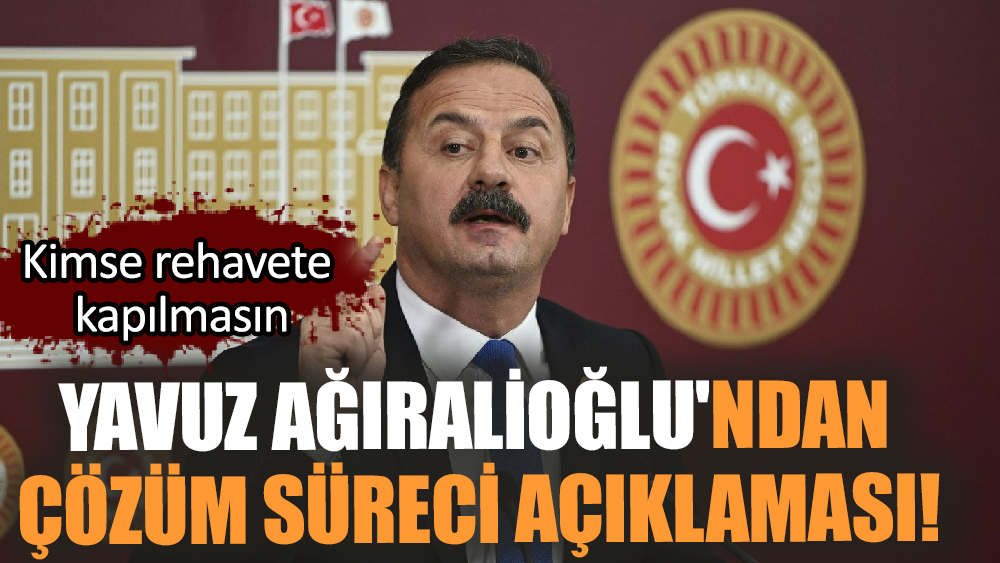 Yavuz Ağıralioğlu'nun çözüm süreci açıklaması!