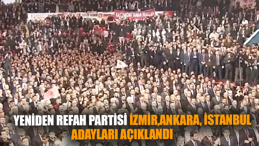 Yeniden Refah Partisi Ankara, İstanbul, İzmir adaylarını açıkladı