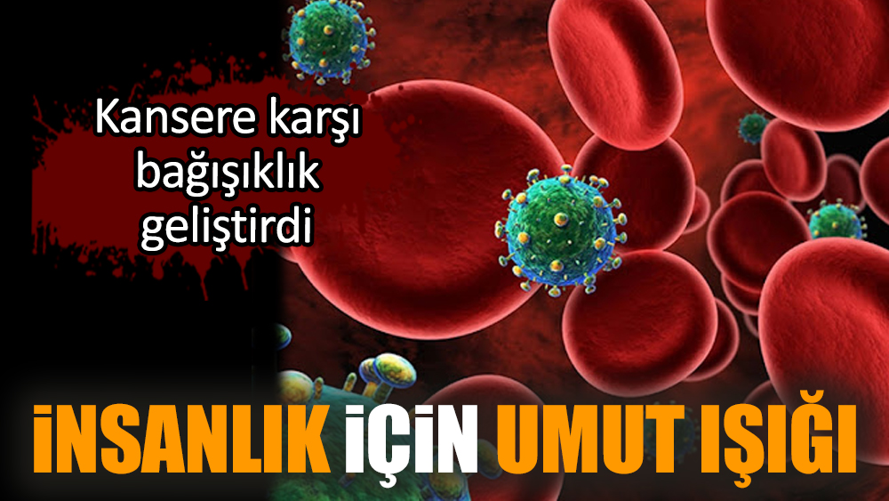 İnsanlık için umut ışığı Kansere karşı bağışıklık geliştirdi
