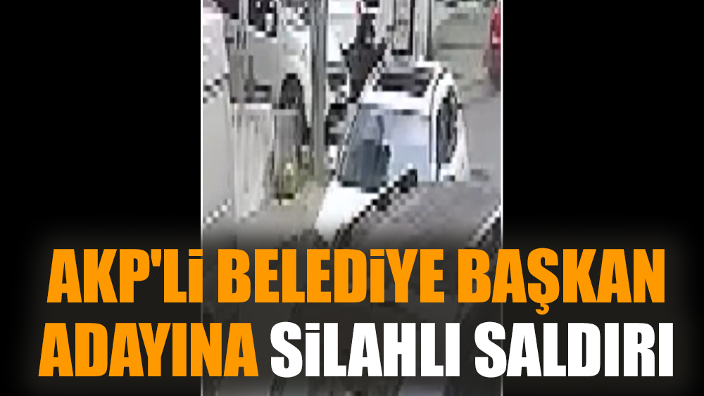 AKP'li Belediye Başkan adayına silahlı saldırı