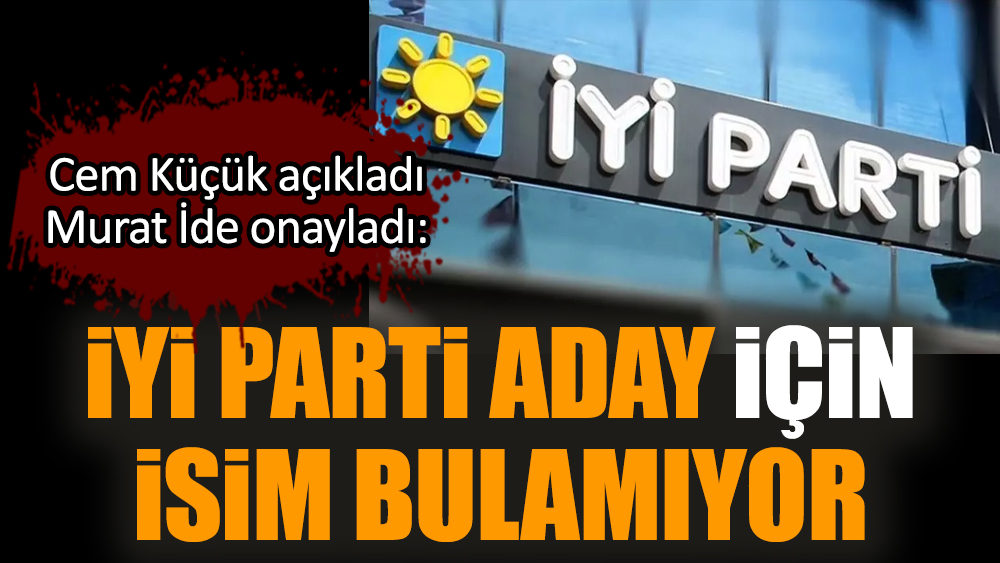 Cem Küçük açıkladı Murat İde onayladı: İYİ Parti aday için isim bulamıyor