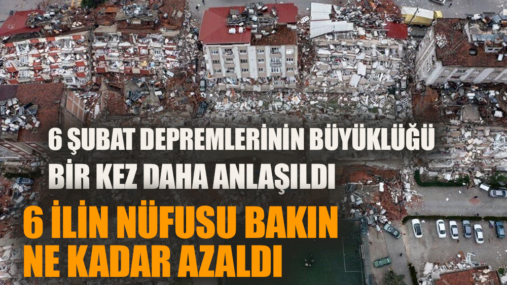 6 Şubat depremlerinden sonra 6 ilin nüfusu bakın ne kadar azaldı?