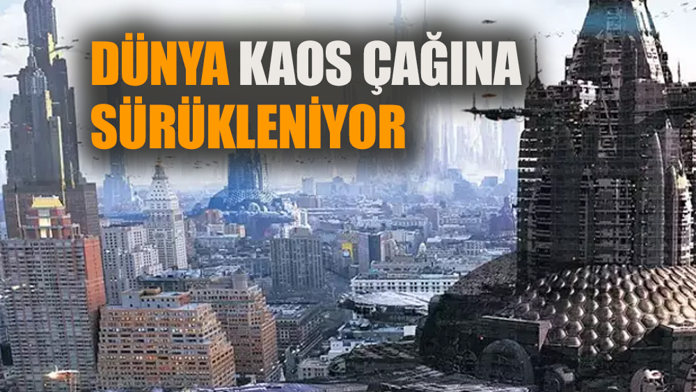 Dünya kaos çağına giriyor