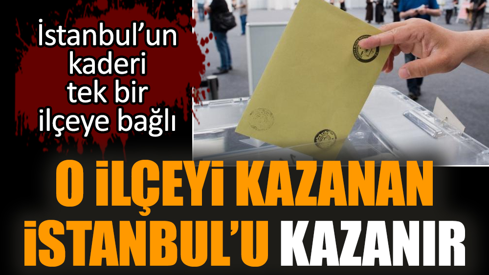 O ilçeyi kazanan İstanbul’u kazanır