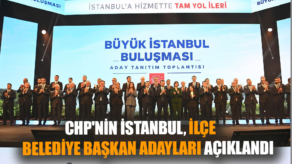 CHP'nin İstanbul ilçe belediye başkan adayları açıklandı