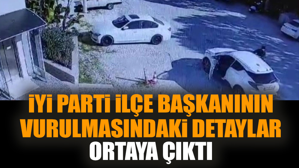 İYİ Parti ilçe başkanının vurulmasındaki detaylar ortaya çıktı