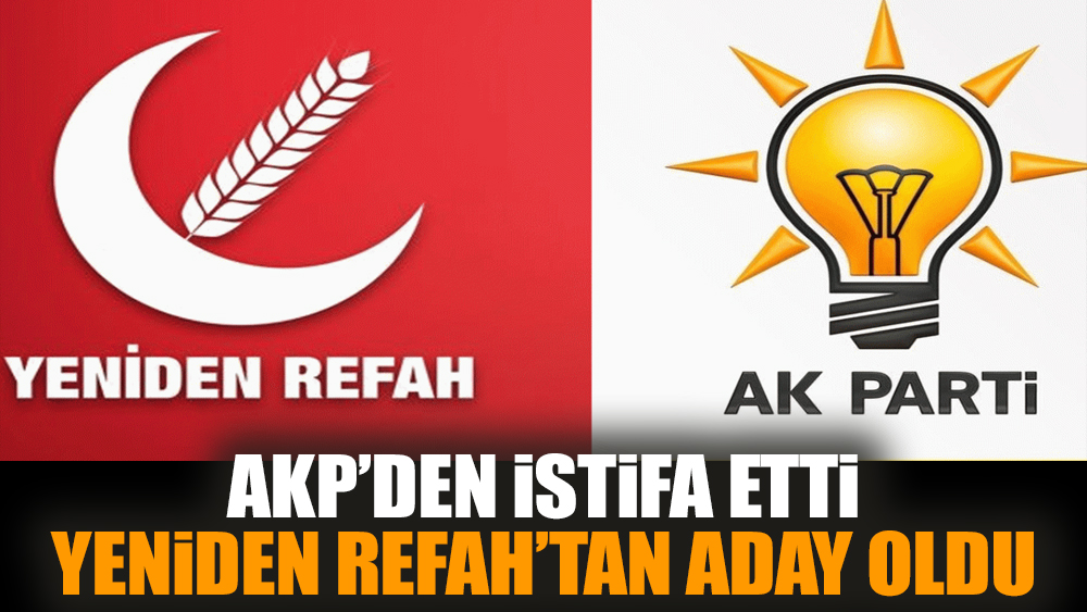 AKP'den istifa etti. Yeniden Refah'tan aday oldu