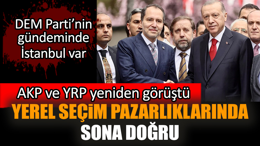 Seçim pazarlıklarında sona doğru: AKP ve YRP yeniden görüştü