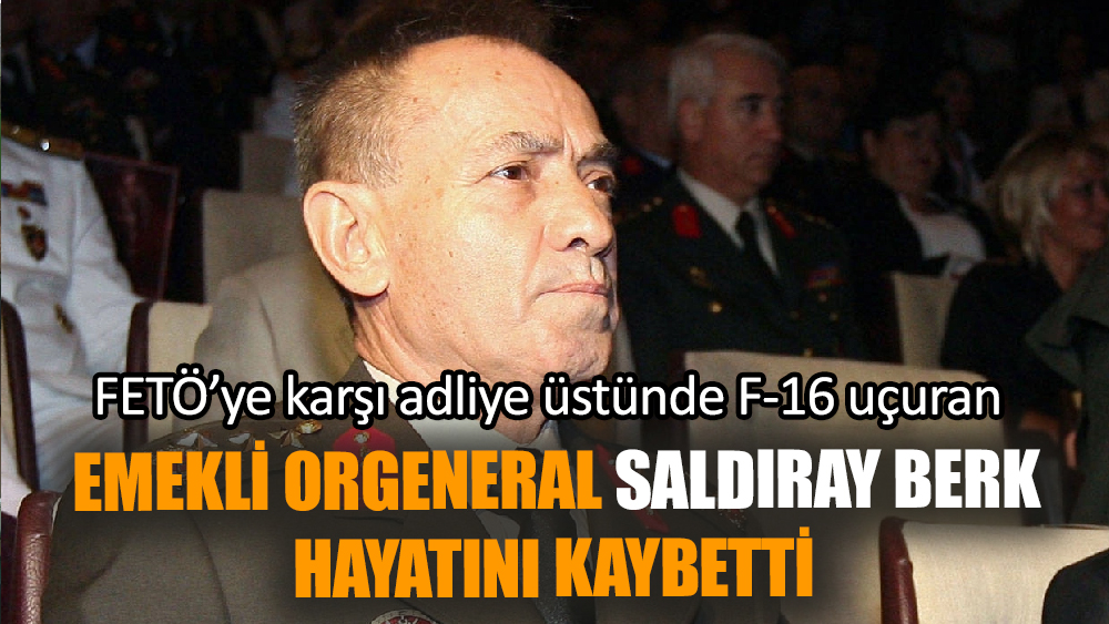 Emekli Orgeneral Saldıray Berk hayatını kaybetti