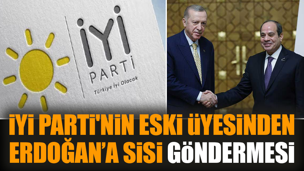 İYİ Parti'nin eski üyesinden Erdoğan’a Sisi göndermesi