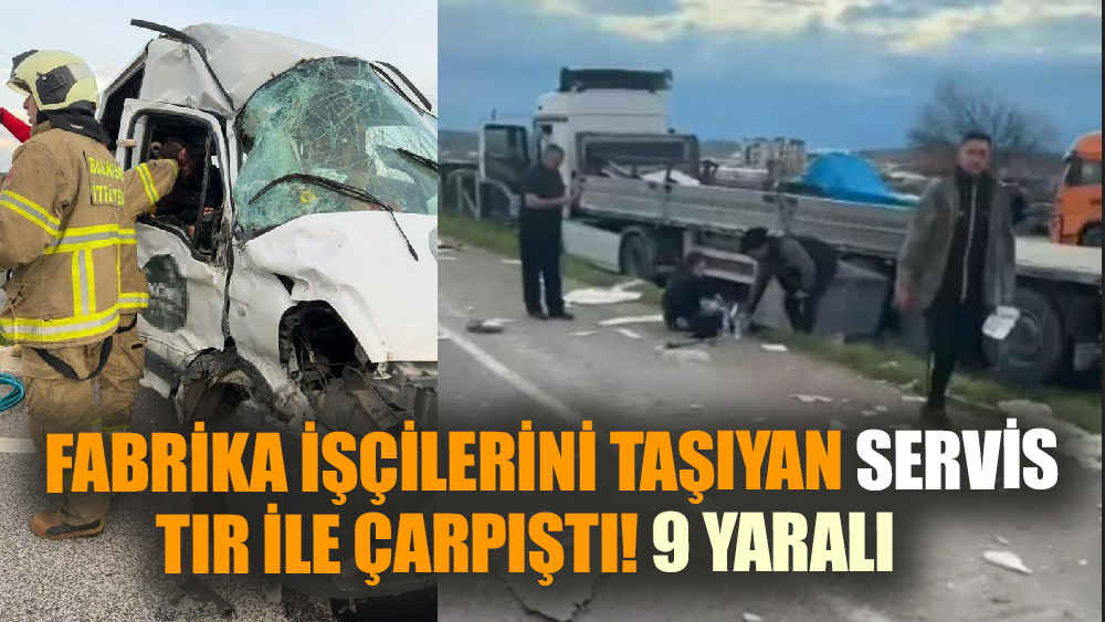 Fabrika işçilerini taşıyan servis TIR ile çarpıştı! 9 yaralı