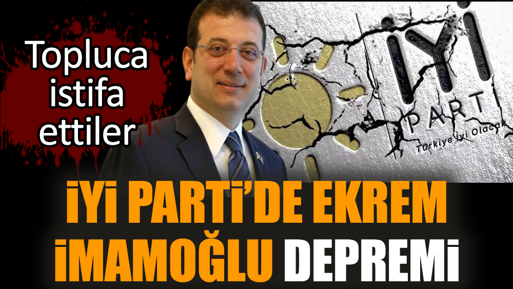 İYİ Parti’de Ekrem İmamoğlu depremi